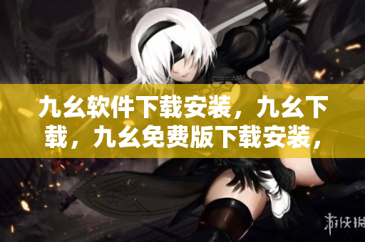 九幺软件下载安装，九幺下载，九幺免费版下载安装，九幺免费版网站nba，九幺 软件----trHuPYte5hre