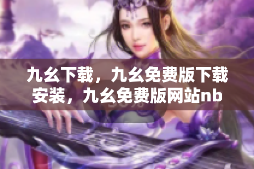 九幺下载，九幺免费版下载安装，九幺免费版网站nba，九幺 软件，九幺免费版网站nba下载----XcFX1TUWi16w