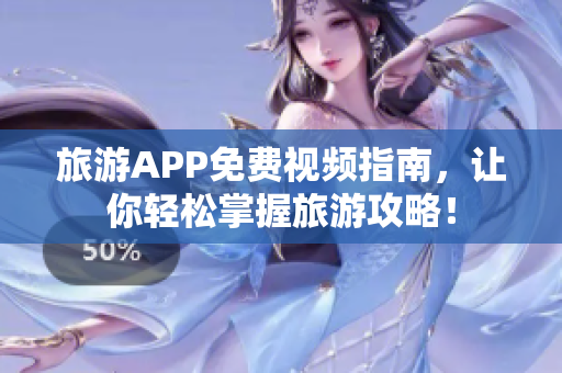 旅游APP免费视频指南，让你轻松掌握旅游攻略！