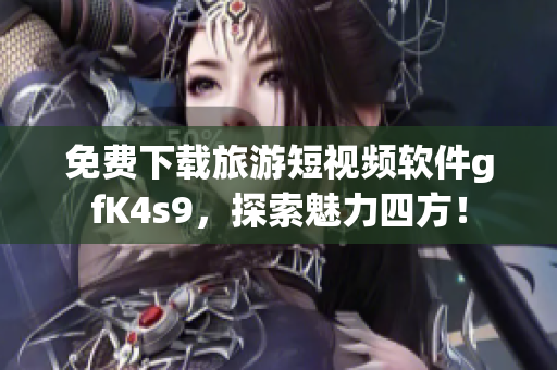 免费下载旅游短视频软件gfK4s9，探索魅力四方！