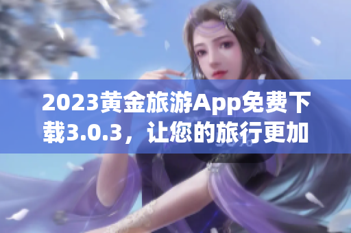 2023黄金旅游App免费下载3.0.3，让您的旅行更加丰富多彩