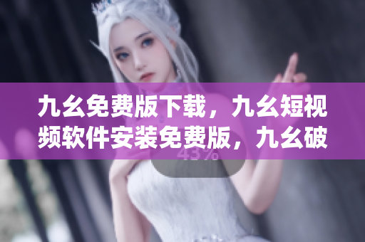 九幺免费版下载，九幺短视频软件安装免费版，九幺破解下载键接，九幺软件下载安装，九幺下载----xpnyXcvZYS9s
