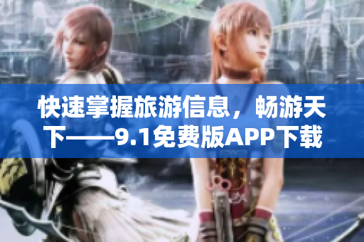 快速掌握旅游信息，畅游天下——9.1免费版APP下载安装指南