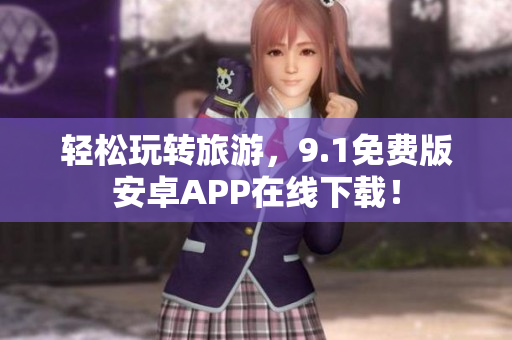 轻松玩转旅游，9.1免费版安卓APP在线下载！