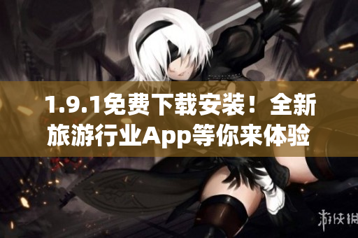 1.9.1免费下载安装！全新旅游行业App等你来体验
