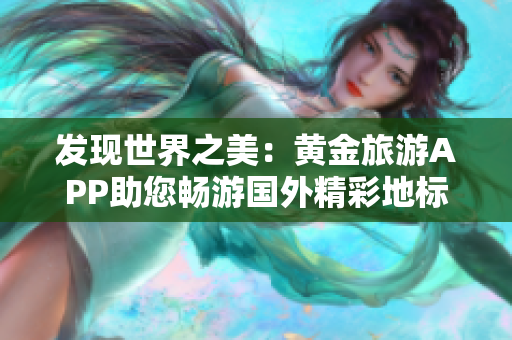 发现世界之美：黄金旅游APP助您畅游国外精彩地标