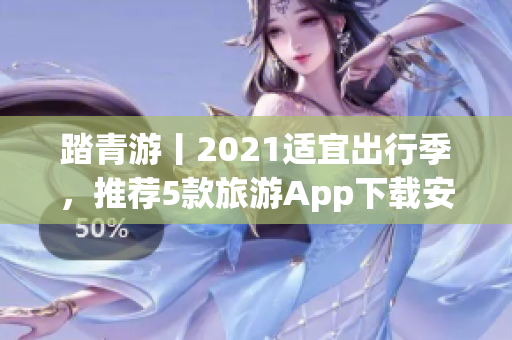 踏青游丨2021适宜出行季，推荐5款旅游App下载安装