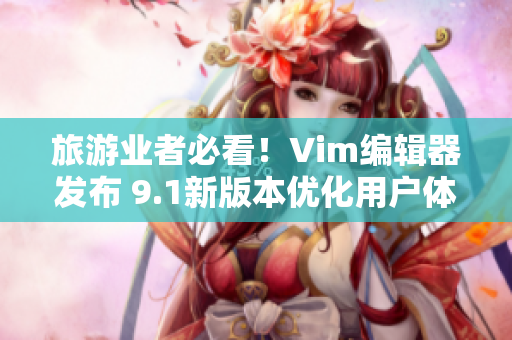 旅游业者必看！Vim编辑器发布 9.1新版本优化用户体验