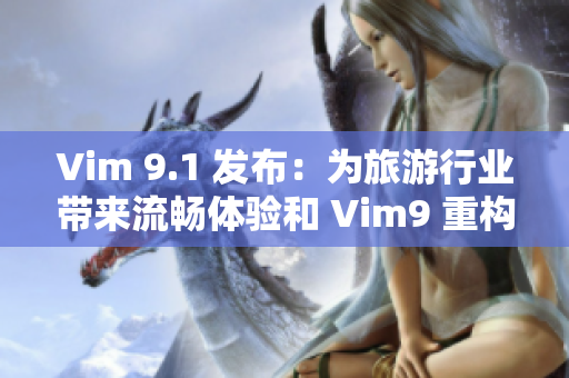 Vim 9.1 发布：为旅游行业带来流畅体验和 Vim9 重构