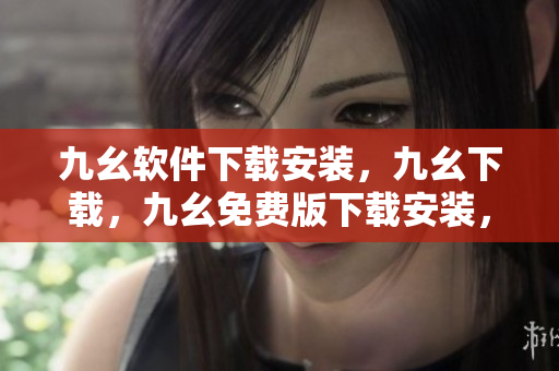 九幺软件下载安装，九幺下载，九幺免费版下载安装，九幺免费版网站nba，九幺 软件----AtSPL996wikf