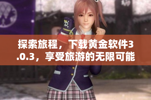 探索旅程，下载黄金软件3.0.3，享受旅游的无限可能！