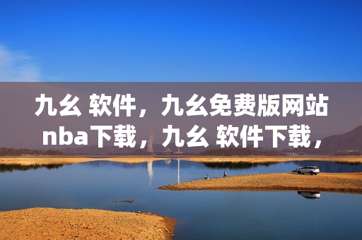 九幺 软件，九幺免费版网站nba下载，九幺 软件下载，九幺免费版下载，九幺短视频软件安装免费版----MOI6rFUr4vJy
