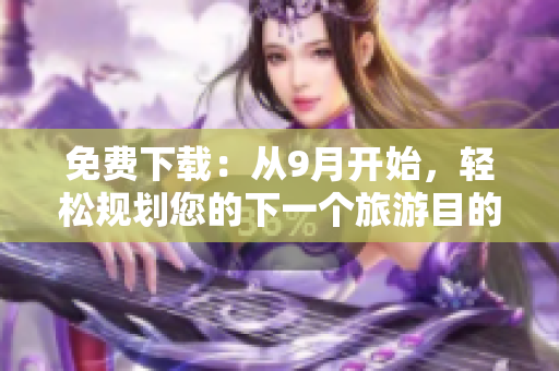 免费下载：从9月开始，轻松规划您的下一个旅游目的地