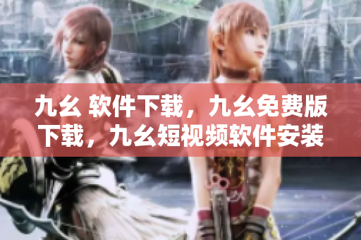 九幺 软件下载，九幺免费版下载，九幺短视频软件安装免费版，九幺破解下载键接，九幺软件下载安装----oQNCn21VUQCt