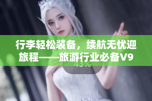 行李轻松装备，续航无忧迎旅程——旅游行业必备V9 1短视频素材