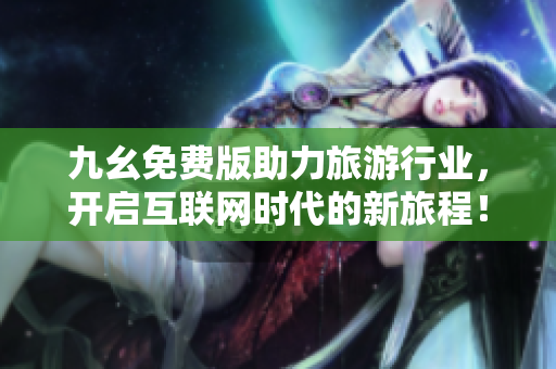 九幺免费版助力旅游行业，开启互联网时代的新旅程！