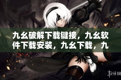 九幺破解下载键接，九幺软件下载安装，九幺下载，九幺免费版下载安装，九幺免费版网站nba----KARxMnRCB9W3