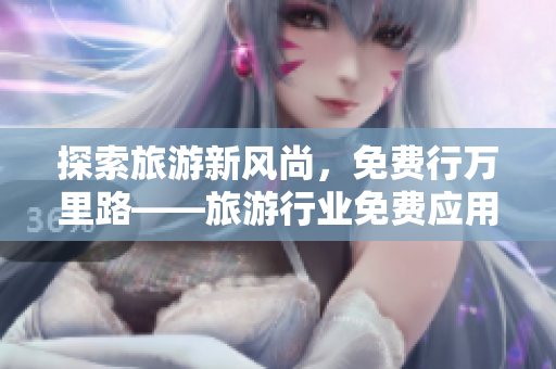 探索旅游新风尚，免费行万里路——旅游行业免费应用下载指南