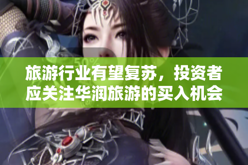旅游行业有望复苏，投资者应关注华润旅游的买入机会