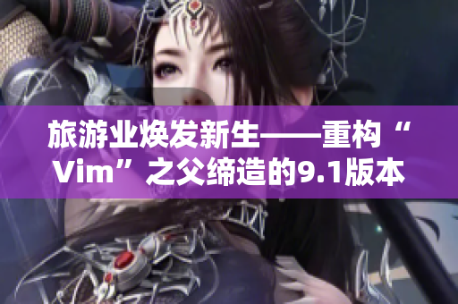 旅游业焕发新生——重构“Vim”之父缔造的9.1版本