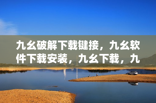 九幺破解下载键接，九幺软件下载安装，九幺下载，九幺免费版下载安装，九幺免费版网站nba----ZI4ORVjrvKEx