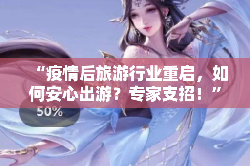 “疫情后旅游行业重启，如何安心出游？专家支招！”