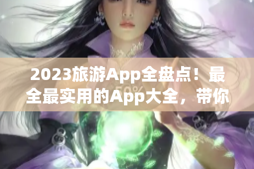2023旅游App全盘点！最全最实用的App大全，带你畅游世界！