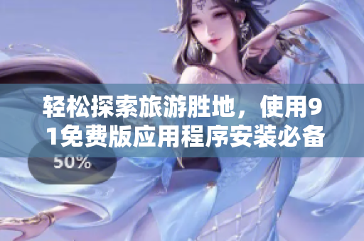轻松探索旅游胜地，使用9 1免费版应用程序安装必备软件