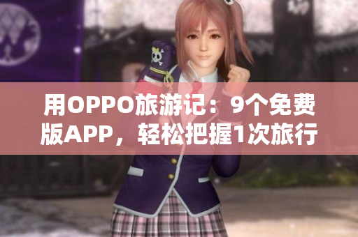 用OPPO旅游记：9个免费版APP，轻松把握1次旅行