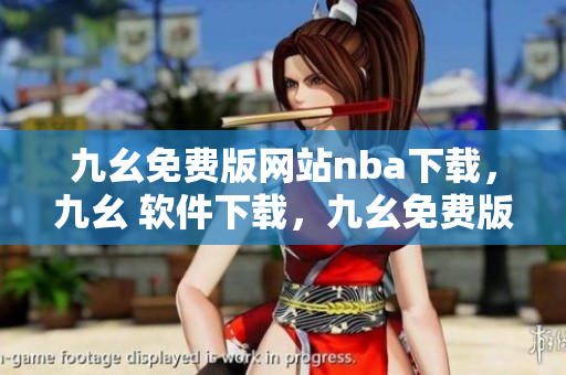 九幺免费版网站nba下载，九幺 软件下载，九幺免费版下载，九幺短视频软件安装免费版，九幺破解下载键接----846ulxt5N1Gb