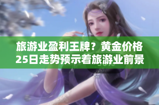 旅游业盈利王牌？黄金价格25日走势预示着旅游业前景！