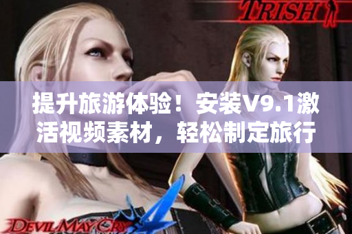 提升旅游体验！安装V9.1激活视频素材，轻松制定旅行计划