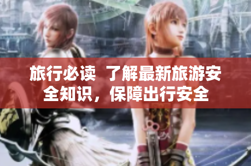 旅行必读  了解最新旅游安全知识，保障出行安全