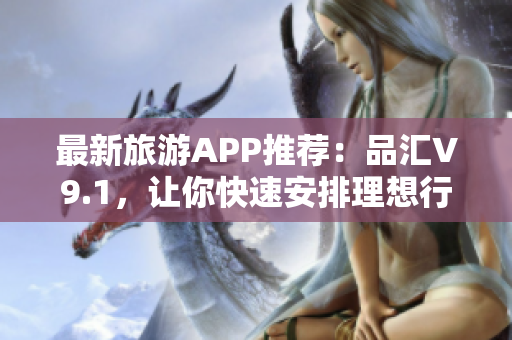 最新旅游APP推荐：品汇V9.1，让你快速安排理想行程