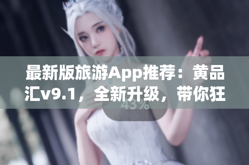 最新版旅游App推荐：黄品汇v9.1，全新升级，带你狂游世界！