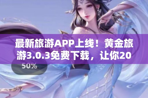 最新旅游APP上线！黄金旅游3.0.3免费下载，让你2023旅行更美好！