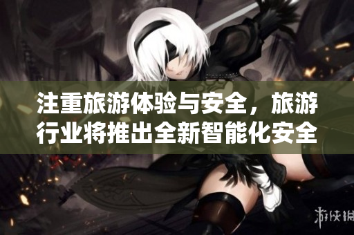 注重旅游体验与安全，旅游行业将推出全新智能化安全系统
