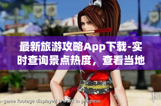 最新旅游攻略App下载-实时查询景点热度，查看当地美食美景！