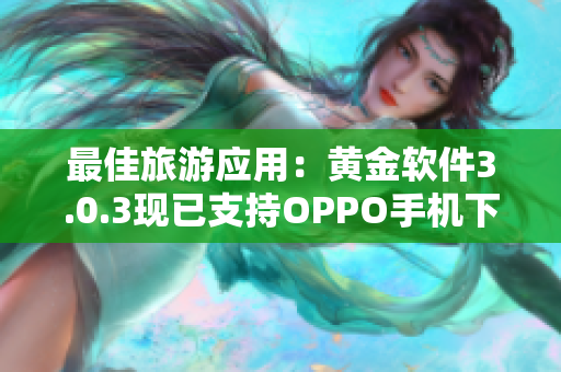 最佳旅游应用：黄金软件3.0.3现已支持OPPO手机下载