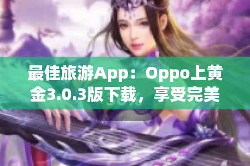 最佳旅游App：Oppo上黄金3.0.3版下载，享受完美行程