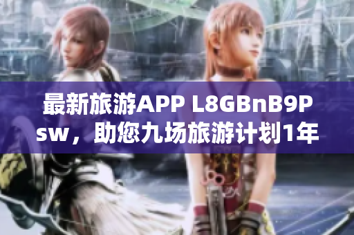 最新旅游APP L8GBnB9Psw，助您九场旅游计划1年自由畅游