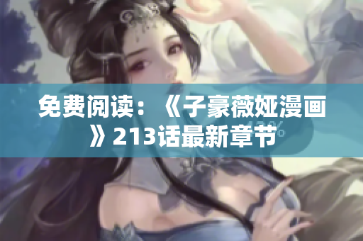 免费阅读：《子豪薇娅漫画》213话最新章节