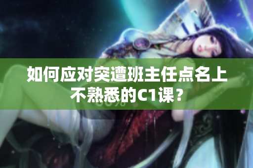 如何应对突遭班主任点名上不熟悉的C1课？