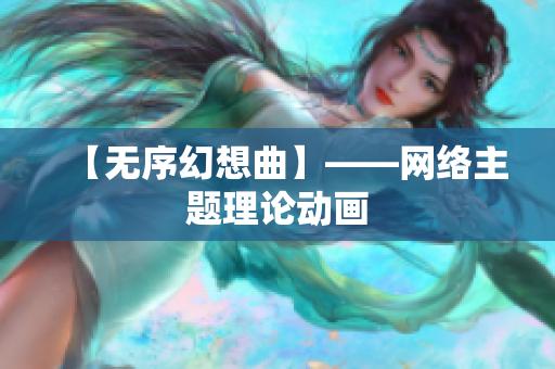 【无序幻想曲】——网络主题理论动画