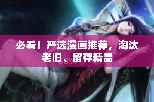 必看！严选漫画推荐，淘汰老旧、留存精品