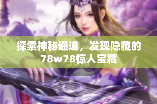 探索神秘通道，发现隐藏的78w78惊人宝藏