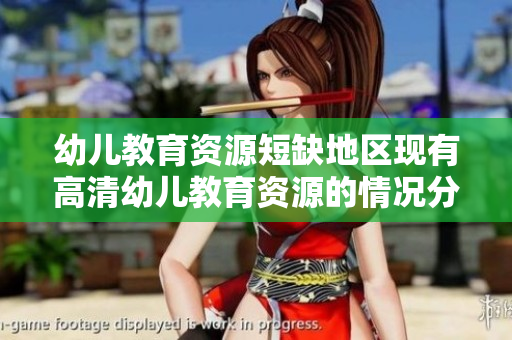 幼儿教育资源短缺地区现有高清幼儿教育资源的情况分析