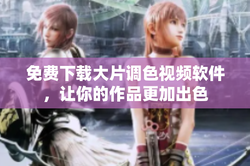 免费下载大片调色视频软件，让你的作品更加出色