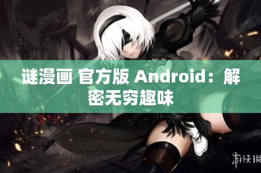 谜漫画 官方版 Android：解密无穷趣味
