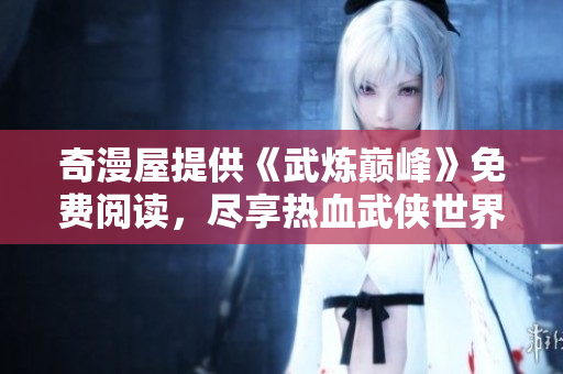 奇漫屋提供《武炼巅峰》免费阅读，尽享热血武侠世界